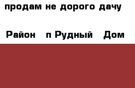  продам не дорого дачу  › Район ­ п.Рудный › Дом ­ 30 › Общая площадь дома ­ 70 › Площадь участка ­ 400 › Цена ­ 770 000 - Свердловская обл., Екатеринбург г. Недвижимость » Дома, коттеджи, дачи продажа   